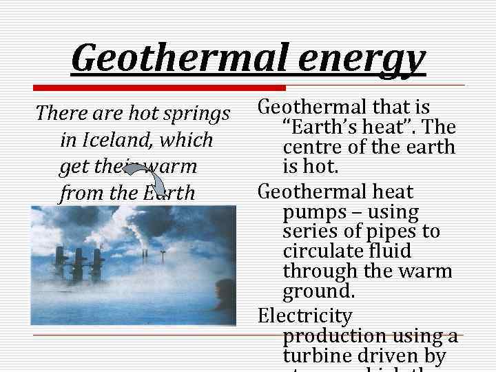 Geothermal energy There are hot springs in Iceland, which get their warm from the