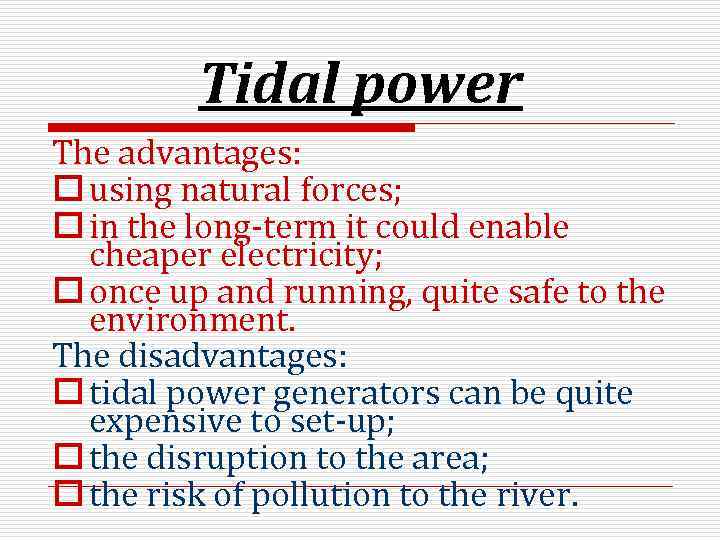 Tidal power The advantages: o using natural forces; o in the long-term it could