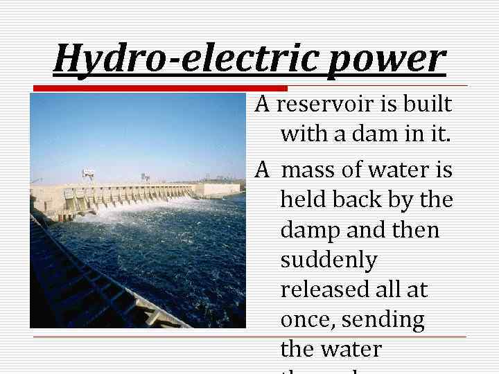 Hydro-electric power A reservoir is built with a dam in it. A mass of
