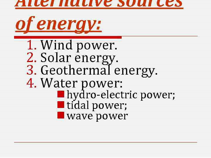 Alternative sources of energy: 1. Wind power. 2. Solar energy. 3. Geothermal energy. 4.