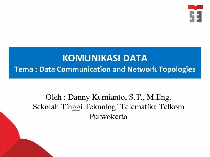 KOMUNIKASI DATA Tema : Data Communication and Network Topologies Oleh : Danny Kurnianto, S.
