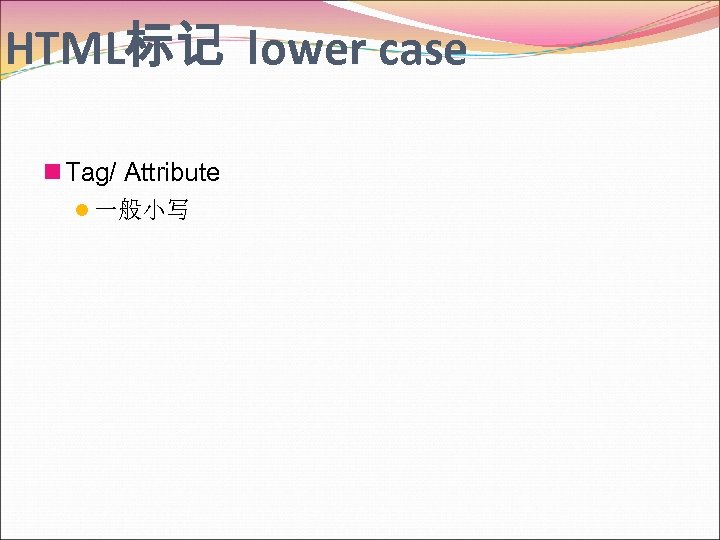 HTML标记 lower case n Tag/ Attribute l 一般小写 