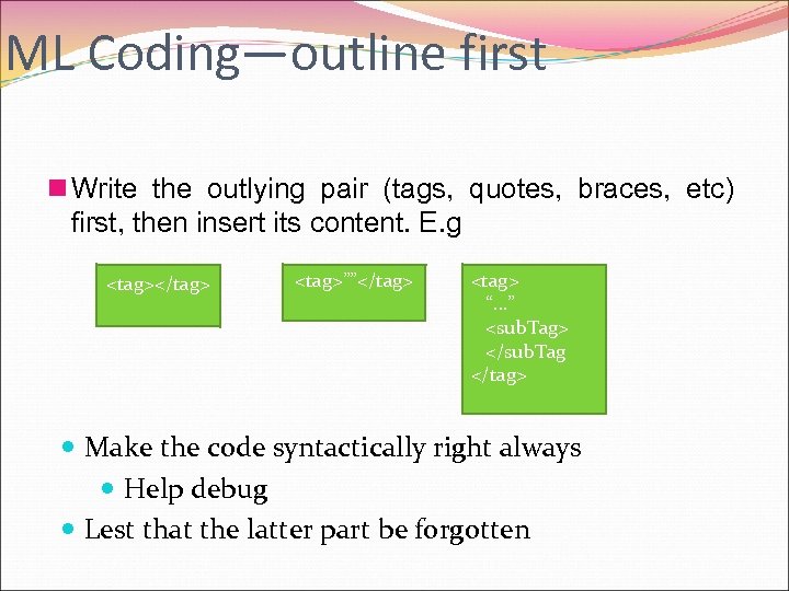 ML Coding—outline first n Write the outlying pair (tags, quotes, braces, etc) first, then