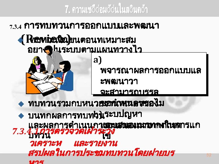 7. 3. 4 การทบทวนการออกแบบและพฒนา (Review) ทบทวนในขนตอนทเหมาะสม u อยางเปนระบบตามแผนทวางไว a) พจารณาผลการออกแบบแล ะพฒนาวา จะสามารถบรรล ขอกำหนดหรอไม u