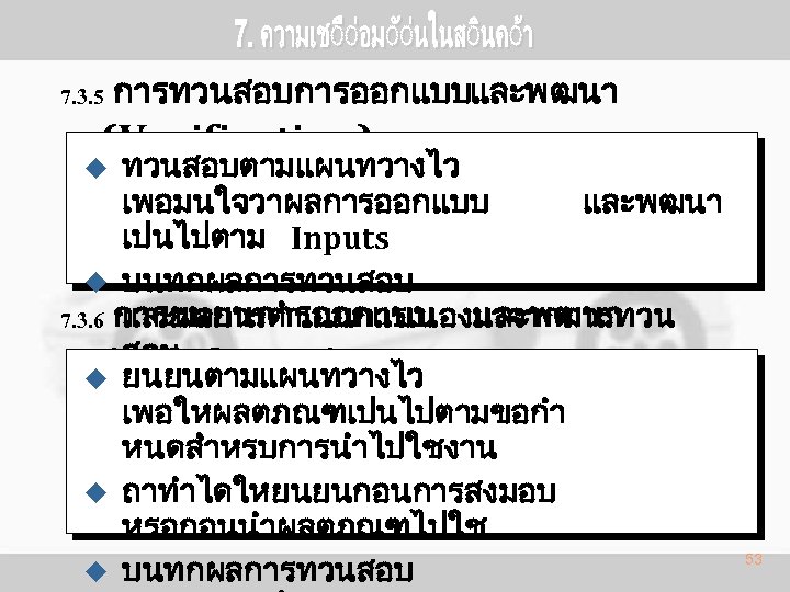 7. 3. 5 การทวนสอบการออกแบบและพฒนา (Verification) ทวนสอบตามแผนทวางไว เพอมนใจวาผลการออกแบบ และพฒนา เปนไปตาม Inputs u บนทกผลการทวนสอบ 7. 3.