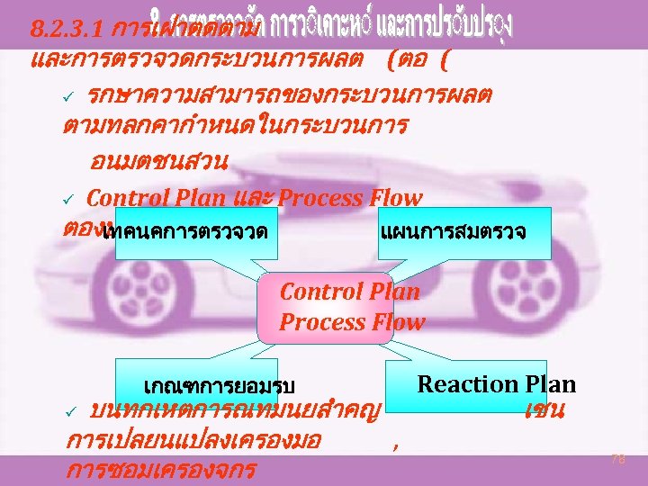 8. 2. 3. 1 การเฝาตดตาม และการตรวจวดกระบวนการผลต (ตอ ( ü รกษาความสามารถของกระบวนการผลต ตามทลกคากำหนดในกระบวนการ อนมตชนสวน ü Control