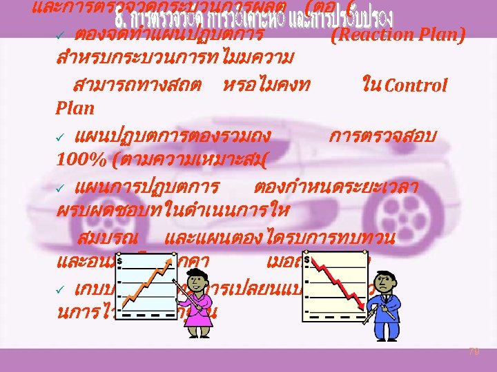 และการตรวจวดกระบวนการผลต (ตอ ( ü ตองจดทำแผนปฏบตการ (Reaction Plan) สำหรบกระบวนการทไมมความ สามารถทางสถต หรอไมคงท ใน Control Plan แผนปฏบตการตองรวมถง