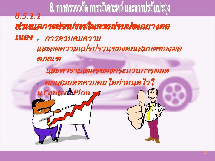 8. 5. 1. 1 8. 5. 1. 2 การปรบปรงกระบวนการผลต กำหนดกระบวนการในการปรบปรงอยางตอ เนอง ü การควบคมความ และลดความแปรปรวนของคณสมบตของผล