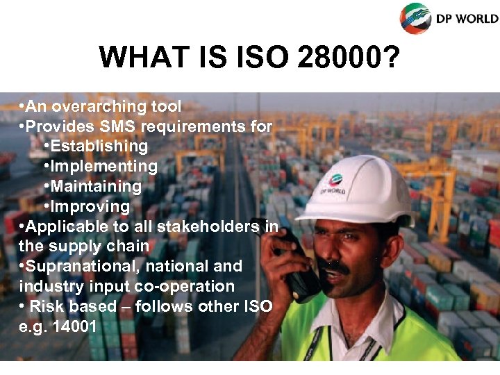 WHAT IS ISO 28000? • An overarching tool • Provides SMS requirements for •