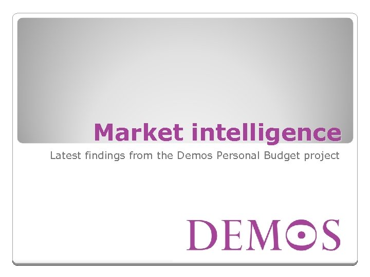 Market intelligence Latest findings from the Demos Personal Budget project 