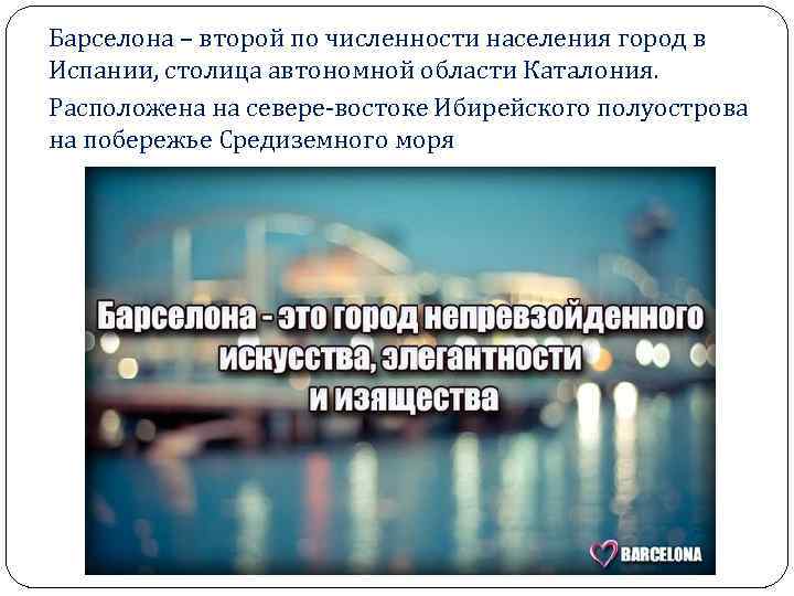 Барселона – второй по численности населения город в Испании, столица автономной области Каталония. Расположена