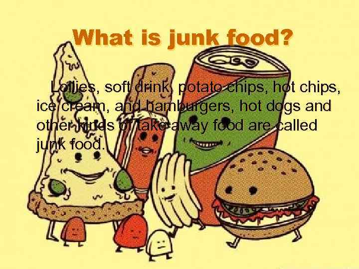 What is junk food? Lollies, soft drink, potato chips, hot chips, ice cream, and
