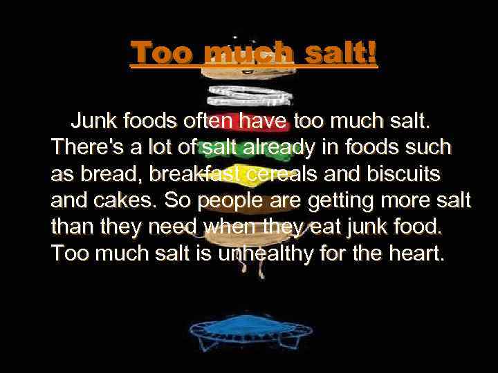 Too much salt! Junk foods often have too much salt. There's a lot of