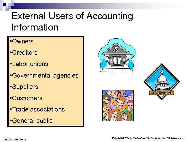 External Users of Accounting Information • Owners • Creditors • Labor unions • Governmental