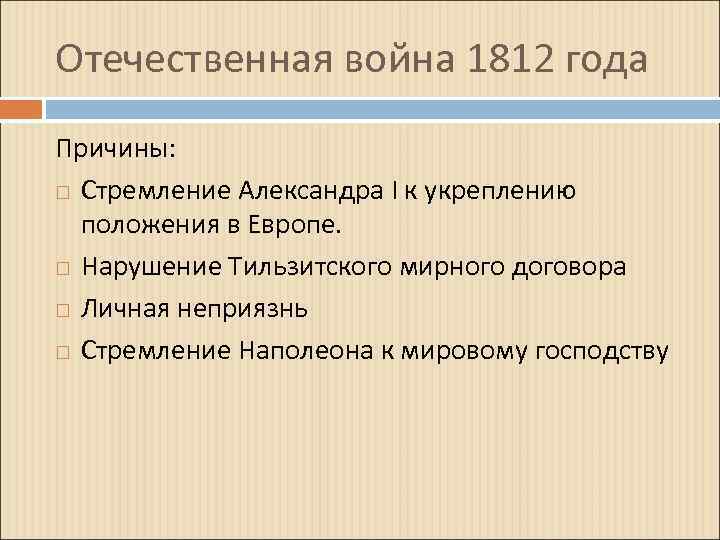 Отечественная война 1812 года Причины: Стремление Александра I к укреплению положения в Европе. Нарушение