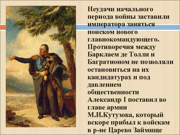 Неудачи начального периода войны заставили императора заняться поиском нового главнокомандующего. Противоречия между Барклаем де