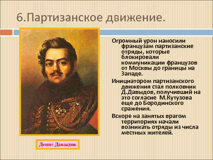 6. Партизанское движение. Огромный урон наносили французам партизанские отряды, которые блокировали коммуникации французов от
