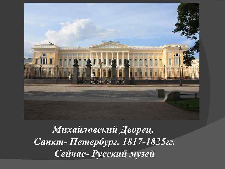 Михайловский Дворец. Санкт- Петербург. 1817 -1825 гг. Сейчас- Русский музей 