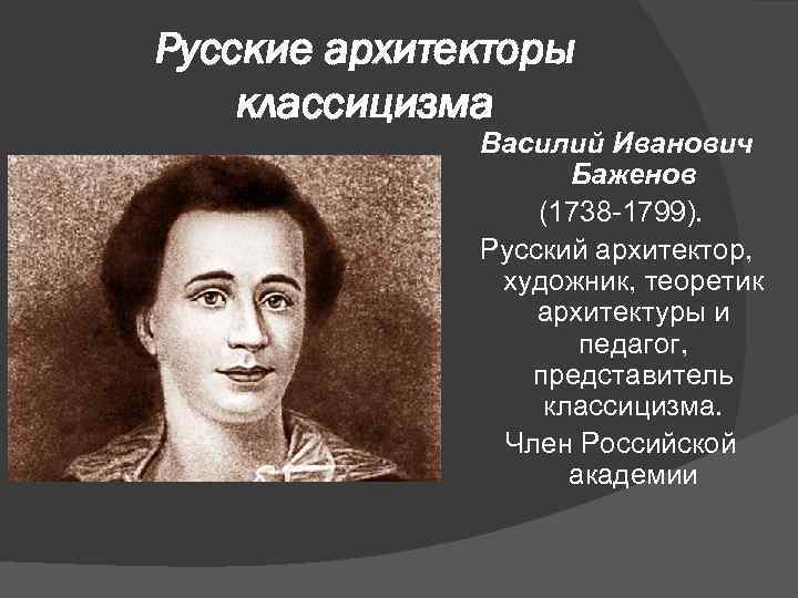 Русские архитекторы классицизма Василий Иванович Баженов (1738 -1799). Русский архитектор, художник, теоретик архитектуры и