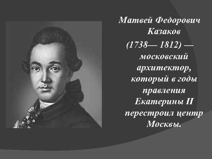 Матвей Федорович Казаков (1738— 1812) — московский архитектор, который в годы правления Екатерины II