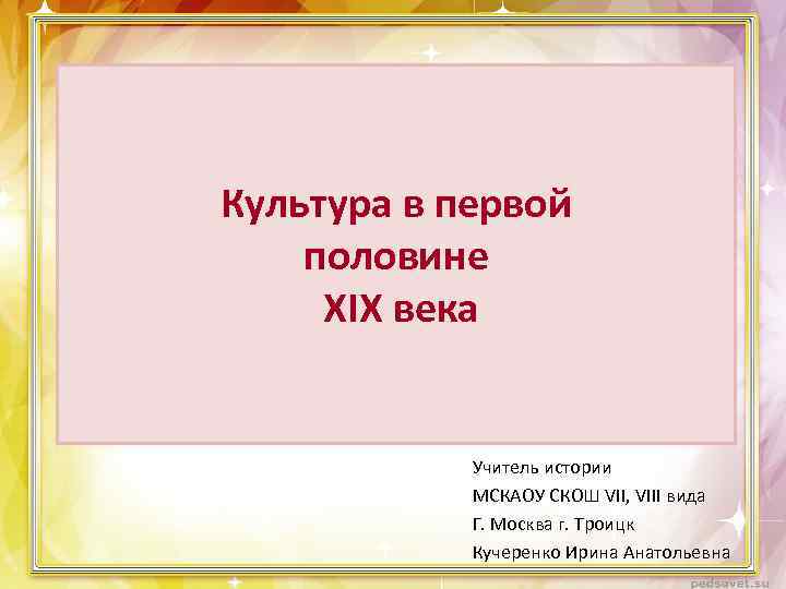 Культура в первой половине XIX века Учитель истории МСКАОУ СКОШ VII, VIII вида Г.