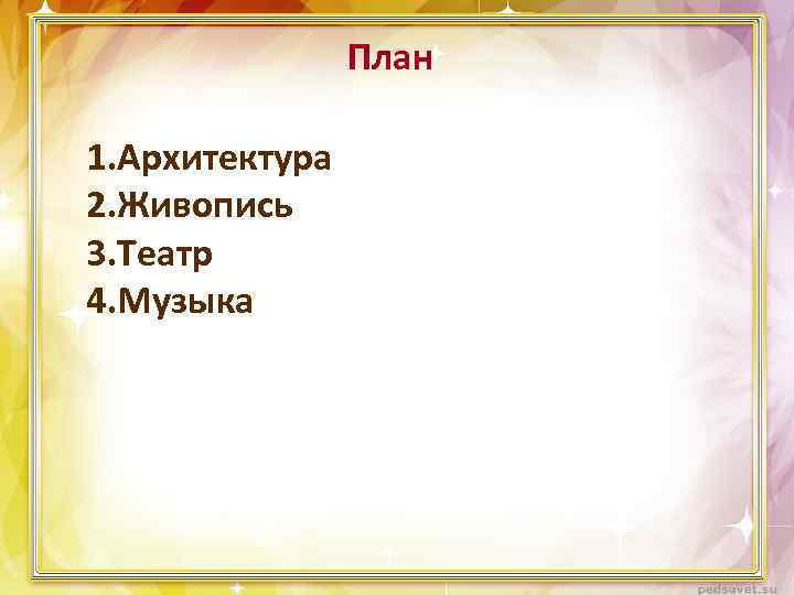 План 1. Архитектура 2. Живопись 3. Театр 4. Музыка 