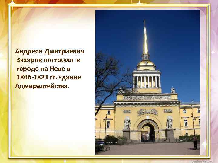 Андреян Дмитриевич Захаров построил в городе на Неве в 1806 -1823 гг. здание Адмиралтейства.
