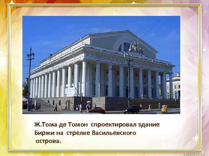 Ж. Тома де Томон спроектировал здание Биржи на стрелке Васильевского острова. 