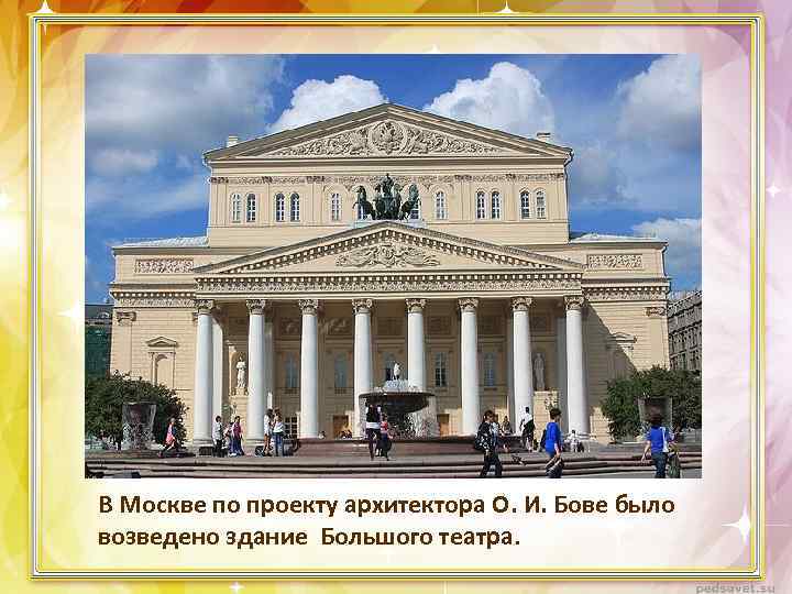В Москве по проекту архитектора О. И. Бове было возведено здание Большого театра. 