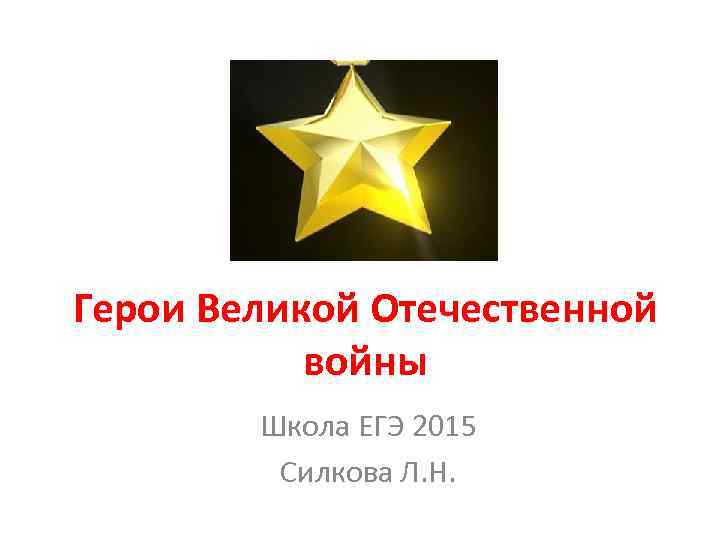 Герои Великой Отечественной войны Школа ЕГЭ 2015 Силкова Л. Н. 