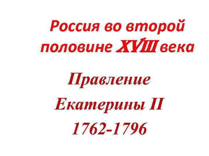 Россия во второй половине XVIII века Правление Екатерины II 1762 -1796 