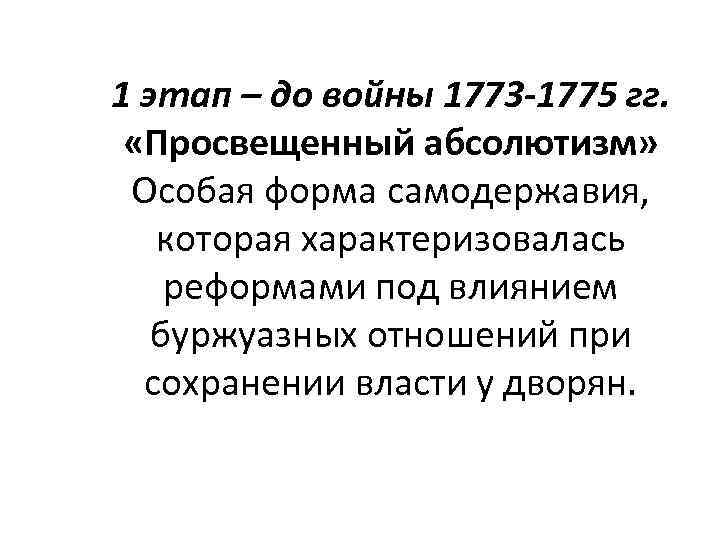 1 этап – до войны 1773 -1775 гг. «Просвещенный абсолютизм» Особая форма самодержавия, которая