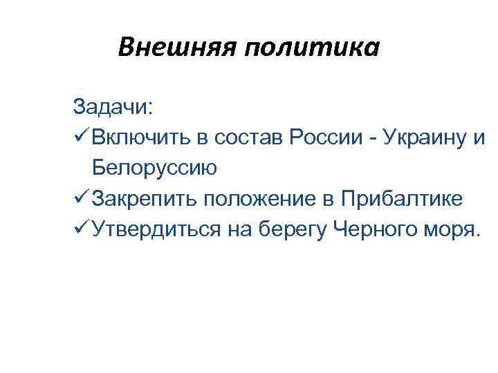 Внешняя политика Задачи: Включить в состав России - Украину и Белоруссию Закрепить положение в