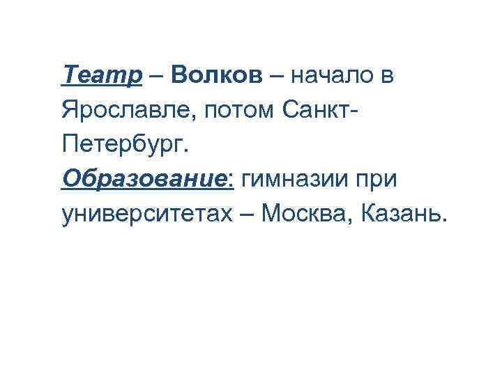 Театр – Волков – начало в Ярославле, потом Санкт. Петербург. Образование: гимназии при университетах
