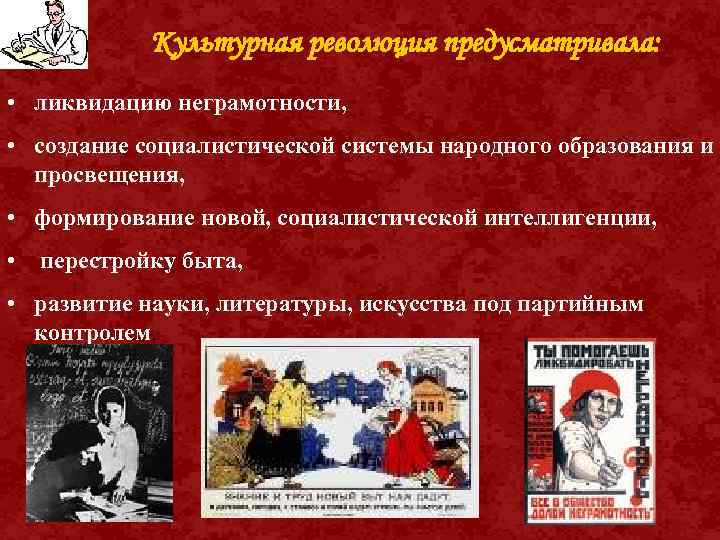 Культурная революция предусматривала: • ликвидацию неграмотности, • создание социалистической системы народного образования и просвещения,
