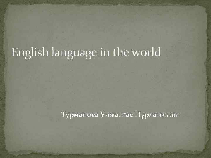 English language in the world Турманова Улжалғас Нурланқызы 