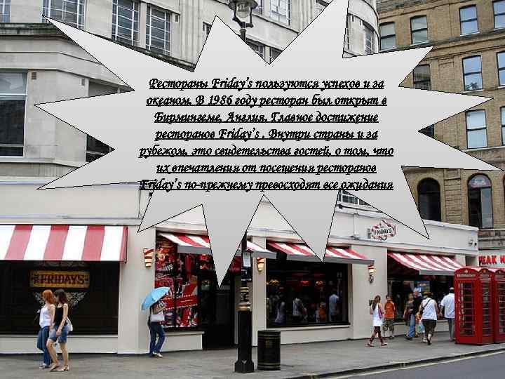 Рестораны Friday’s пользуются успехов и за океаном. В 1986 году ресторан был открыт в