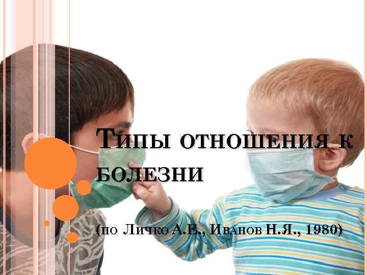 ТИПЫ ОТНОШЕНИЯ К БОЛЕЗНИ (ПО ЛИЧКО А. Е. , ИВАНОВ Н. Я. , 1980)
