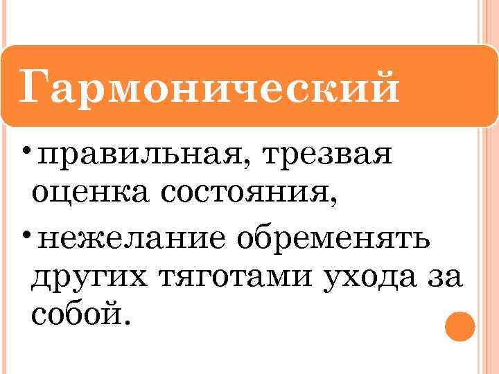 Гармонический • правильная, трезвая оценка состояния, • нежелание обременять других тяготами ухода за собой.