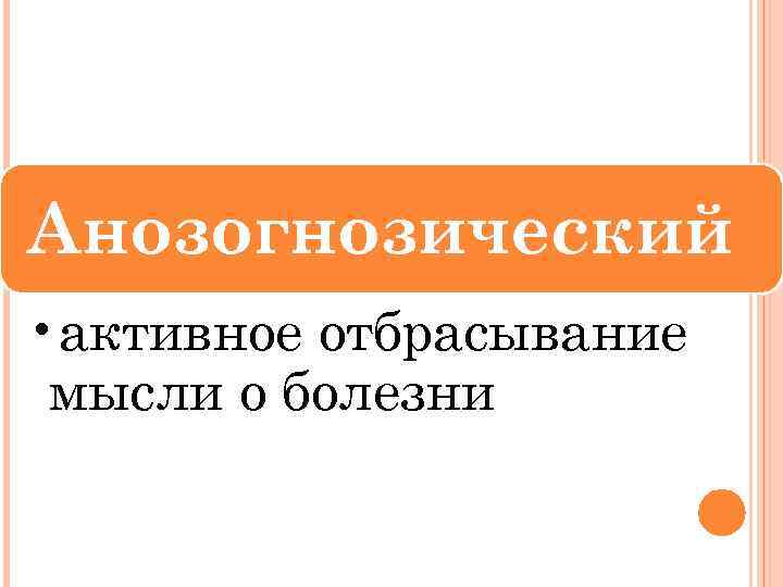 Анозогнозический • активное отбрасывание мысли о болезни 