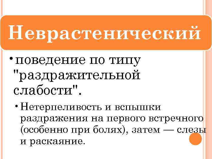 Неврастенический • поведение по типу "раздражительной слабости". • Нетерпеливость и вспышки раздражения на первого