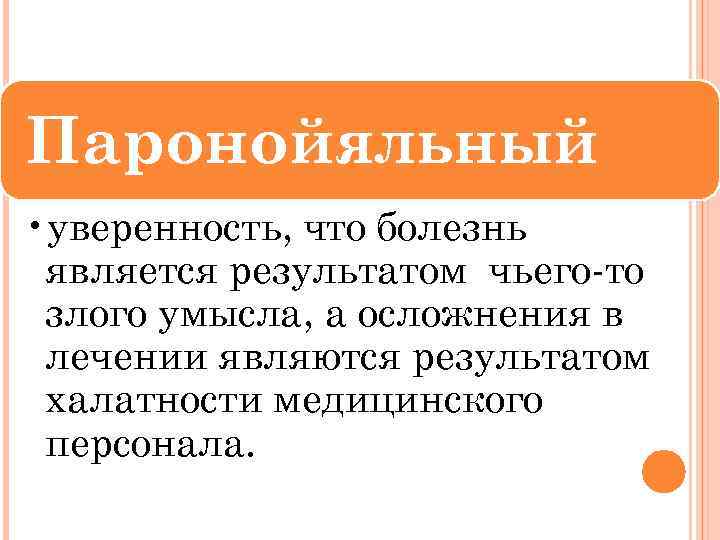 Паронойяльный • уверенность, что болезнь является результатом чьего-то злого умысла, а осложнения в лечении