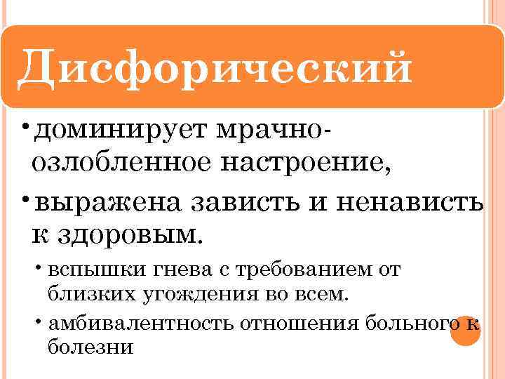 Дисфорический • доминирует мрачноозлобленное настроение, • выражена зависть и ненависть к здоровым. • вспышки