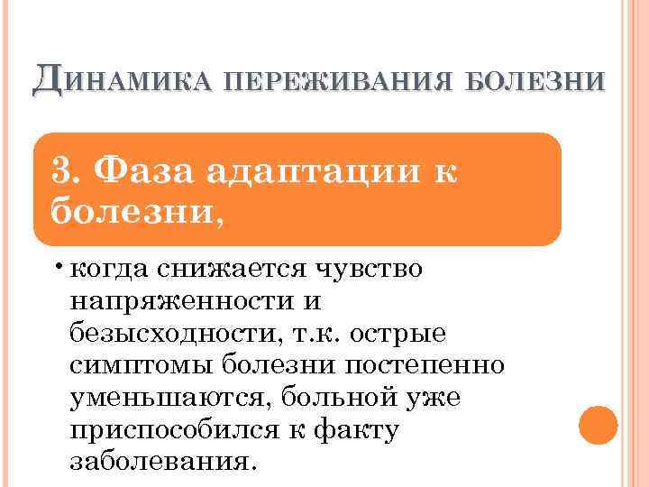 ДИНАМИКА ПЕРЕЖИВАНИЯ БОЛЕЗНИ 3. Фаза адаптации к болезни, • когда снижается чувство напряженности и