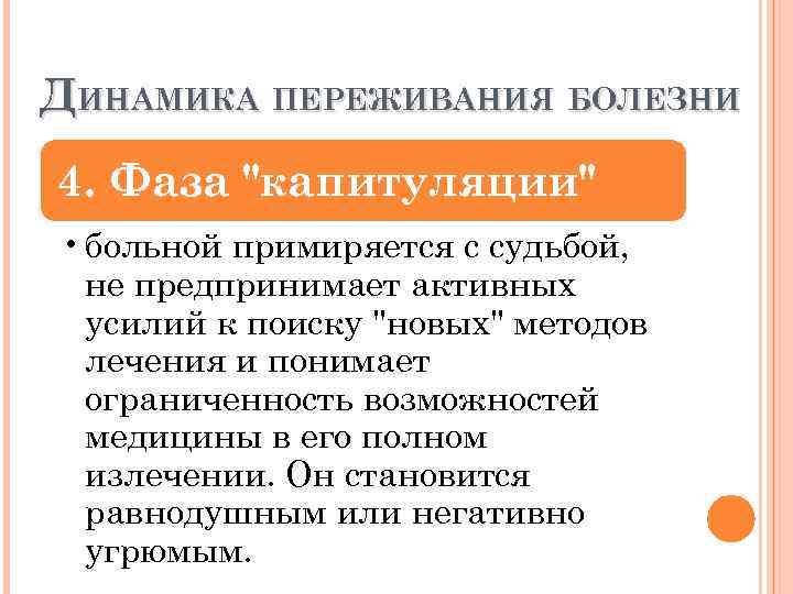 ДИНАМИКА ПЕРЕЖИВАНИЯ БОЛЕЗНИ 4. Фаза "капитуляции" • больной примиряется с судьбой, не предпринимает активных