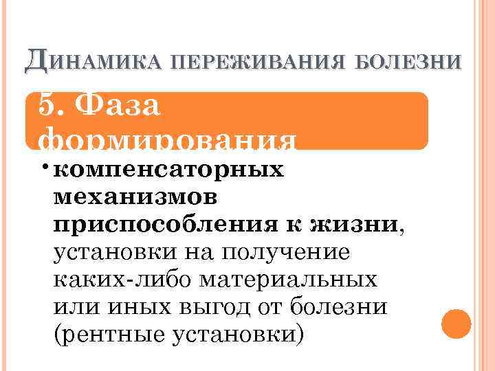 ДИНАМИКА ПЕРЕЖИВАНИЯ БОЛЕЗНИ 5. Фаза формирования • компенсаторных механизмов приспособления к жизни, установки на