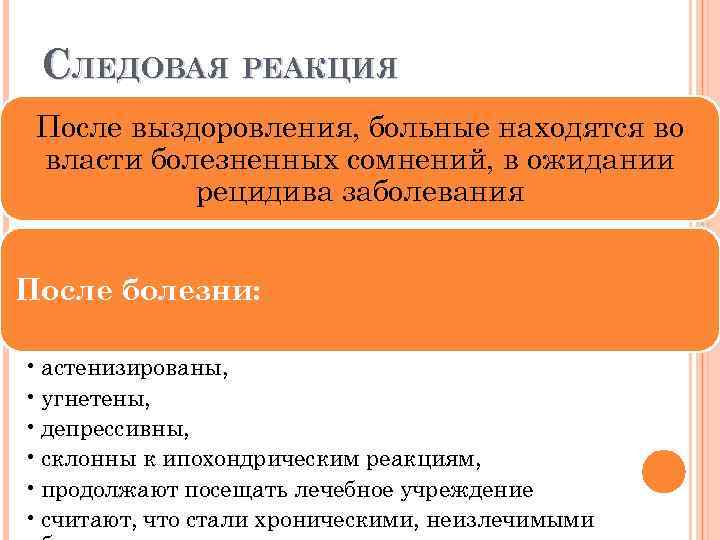 СЛЕДОВАЯ РЕАКЦИЯ После выздоровления, больные находятся во власти болезненных сомнений, в ожидании рецидива заболевания