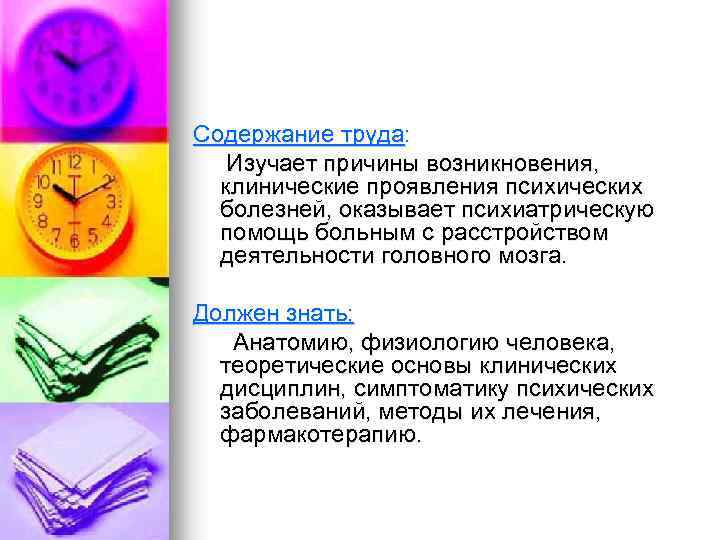 Содержание труда: Изучает причины возникновения, клинические проявления психических болезней, оказывает психиатрическую помощь больным с