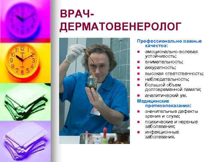 ВРАЧДЕРМАТОВЕНЕРОЛОГ Профессионально важные качества: n эмоционально-волевая устойчивость; n внимательность; n аккуратность; n высокая ответственность;