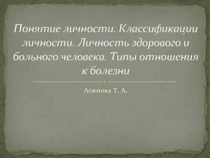 Понятие личности. Классификации личности. Личность здорового и больного человека. Типы отношения к болезни Асимова